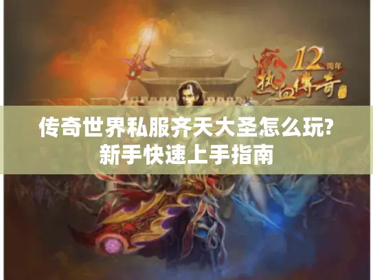 传奇世界私服齐天大圣怎么玩?新手快速上手指南