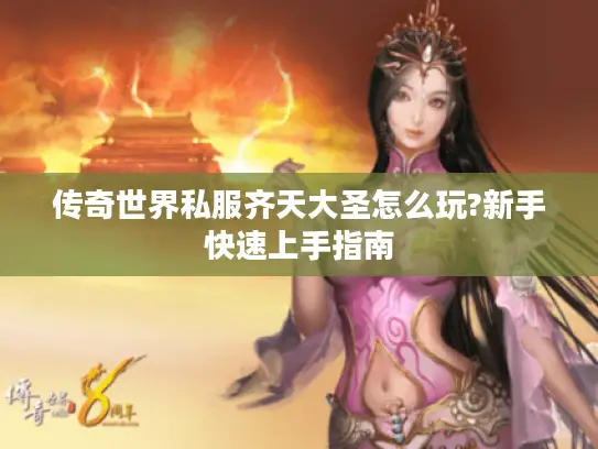 传奇世界私服齐天大圣怎么玩?新手快速上手指南