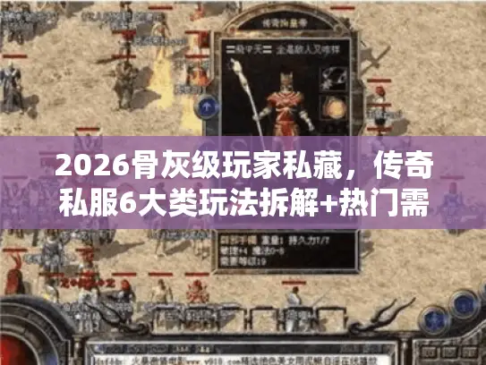 2026骨灰级玩家私藏，传奇私服6大类玩法拆解+热门需求匹配避坑指南