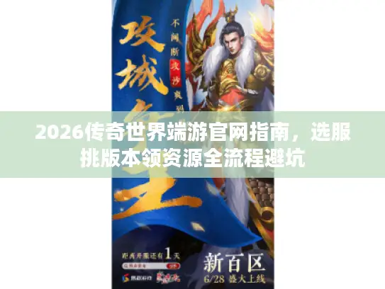 2026传奇世界端游官网指南,选服挑版本领资源全流程避坑 2026传奇世界端游官网指南,选服挑版本领资源全流程避坑