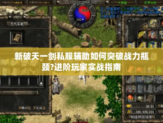 新破天一剑私服辅助如何突破战力瓶颈?进阶玩家实战指南