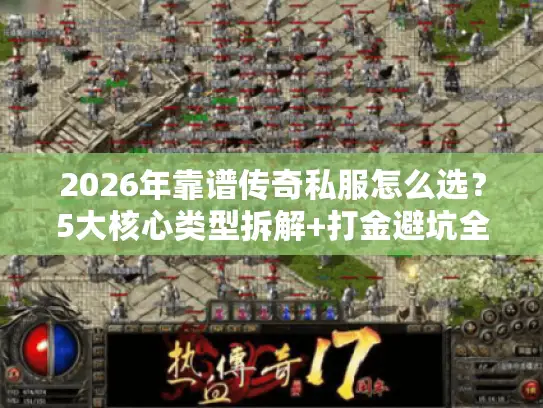 2026年靠谱传奇私服怎么选？5大核心类型拆解+打金避坑全攻略