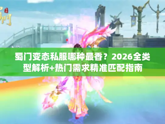 蜀门变态私服哪种最香？2026全类型解析+热门需求精准匹配指南