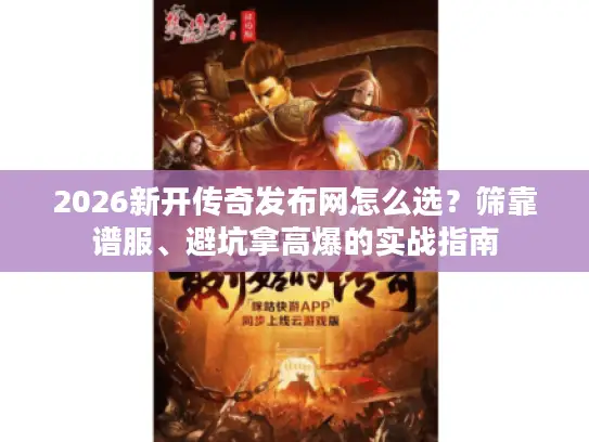 2026新开传奇发布网怎么选？筛靠谱服、避坑拿高爆的实战指南