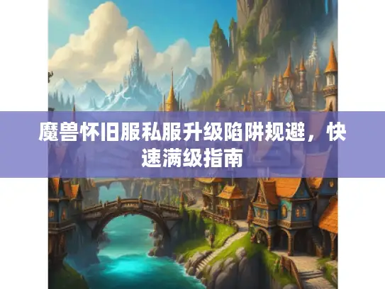 魔兽怀旧服私服升级陷阱规避，快速满级指南
