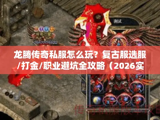 龙腾传奇私服怎么玩?复古服选服/打金/职业避坑全攻略(2026实测) 龙腾传奇私服怎么玩?复古服选服/打金/职业避坑全攻略(2026实测)