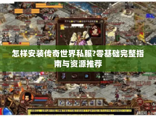 怎样安装传奇世界私服?零基础完整指南与资源推荐
