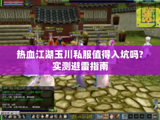 热血江湖玉川私服值得入坑吗?实测避雷指南