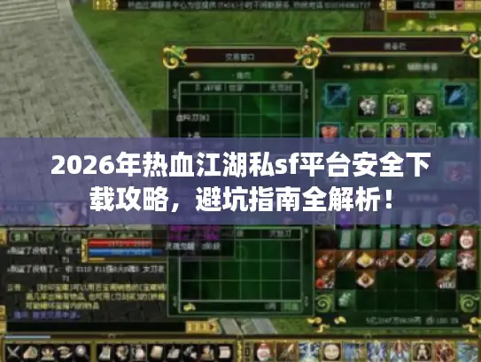 2026年热血江湖私sf平台安全下载攻略,避坑指南全解析! 2026年热血江湖私sf平台安全下载攻略,避坑指南全解析!