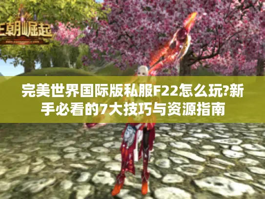 完美世界国际版私服F22怎么玩?新手必看的7大技巧与资源指南