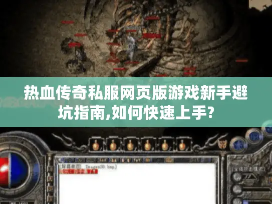 热血传奇私服网页版游戏新手避坑指南,如何快速上手?