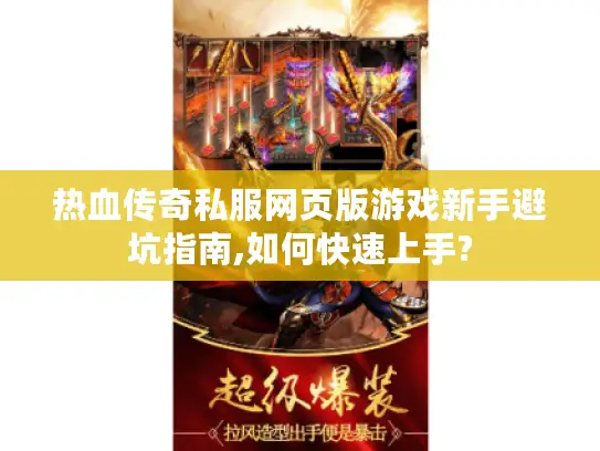 热血传奇私服网页版游戏新手避坑指南,如何快速上手?
