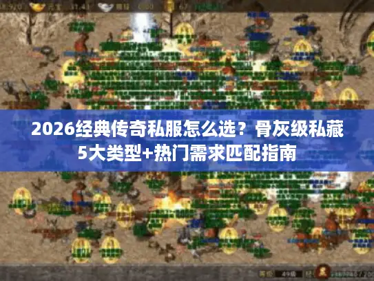 2026经典传奇私服怎么选？骨灰级私藏5大类型+热门需求匹配指南