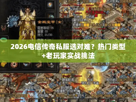 2026电信传奇私服选对难？热门类型+老玩家实战挑法