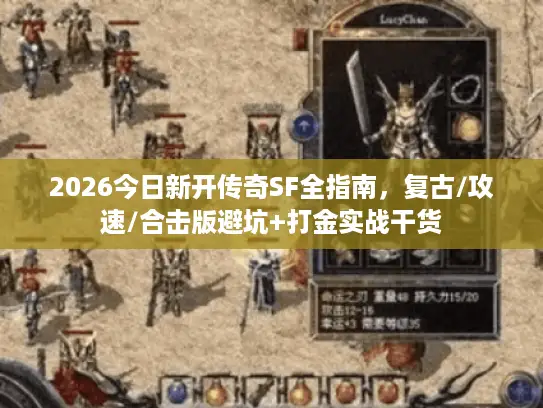 2026今日新开传奇SF全指南，复古/攻速/合击版避坑+打金实战干货