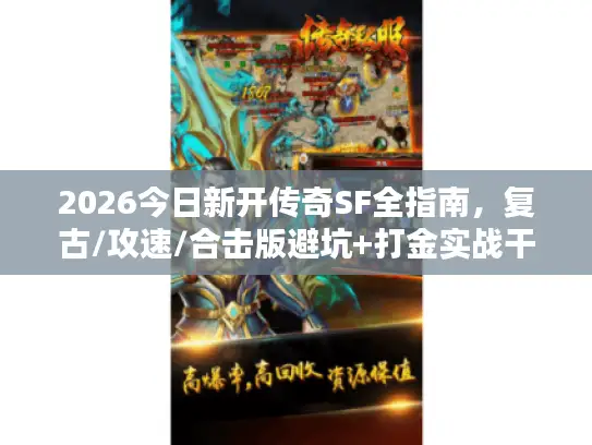2026今日新开传奇SF全指南，复古/攻速/合击版避坑+打金实战干货