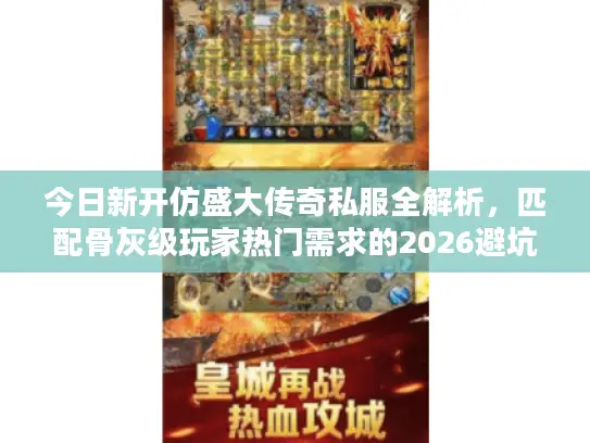 今日新开仿盛大传奇私服全解析，匹配骨灰级玩家热门需求的2026避坑指南