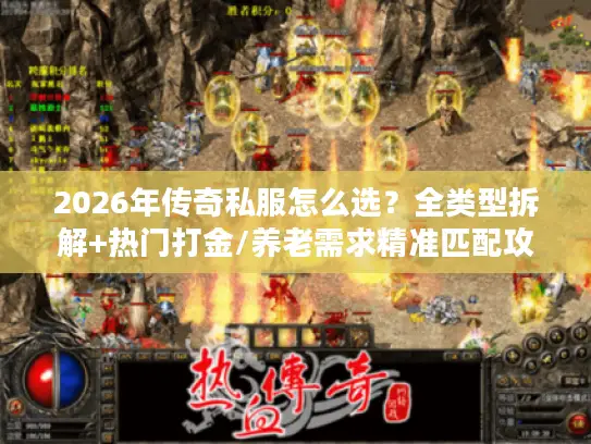 2026年传奇私服怎么选?全类型拆解+热门打金/养老需求精准匹配攻略 2026年传奇私服怎么选?全类型拆解+热门打金/养老需求精准匹配攻略