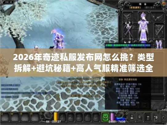 2026年奇迹私服发布网怎么挑？类型拆解+避坑秘籍+高人气服精准筛选全攻略
