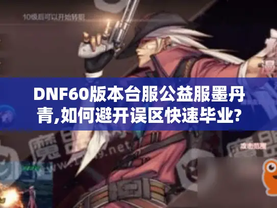 DNF60版本台服公益服墨丹青,如何避开误区快速毕业?