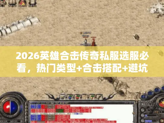 2026英雄合击传奇私服选服必看，热门类型+合击搭配+避坑实战