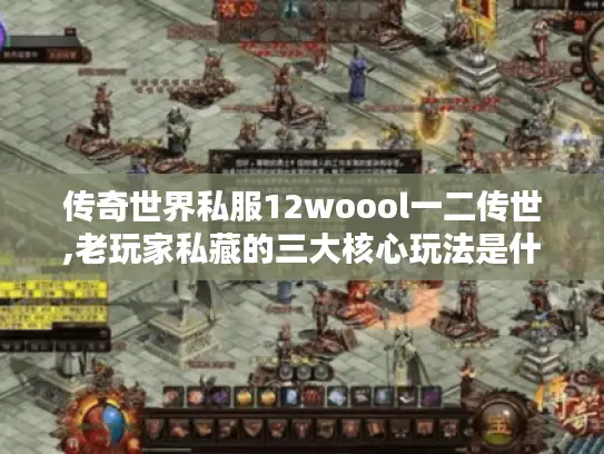 传奇世界私服12woool一二传世,老玩家私藏的三大核心玩法是什么? 传奇世界私服12woool一二传世,老玩家私藏的三大核心玩法是什么?