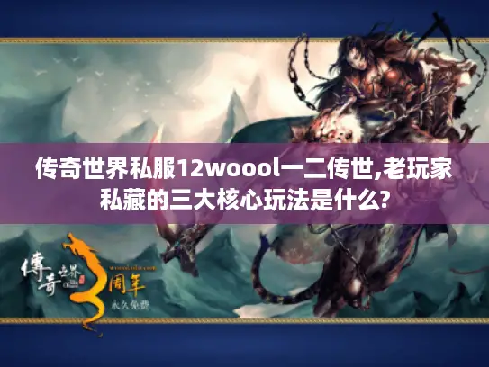 传奇世界私服12woool一二传世,老玩家私藏的三大核心玩法是什么? 传奇世界私服12woool一二传世,老玩家私藏的三大核心玩法是什么?