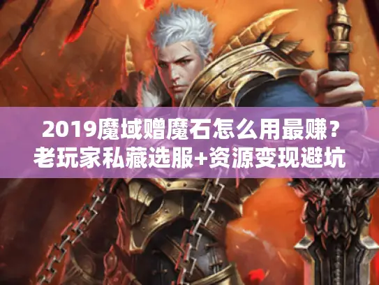2019魔域赠魔石怎么用最赚？老玩家私藏选服+资源变现避坑全攻略