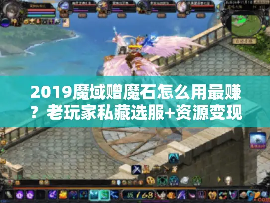 2019魔域赠魔石怎么用最赚？老玩家私藏选服+资源变现避坑全攻略