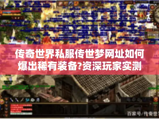 传奇世界私服传世梦网址如何爆出稀有装备?资深玩家实测攻略
