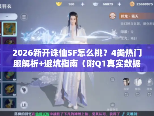 2026新开诛仙SF怎么挑？4类热门服解析+避坑指南（附Q1真实数据）