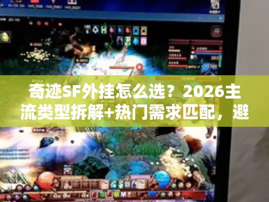 奇迹SF外挂怎么选？2026主流类型拆解+热门需求匹配，避坑反制全攻略