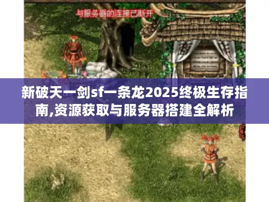 新破天一剑sf一条龙2025终极生存指南,资源获取与服务器搭建全解析
