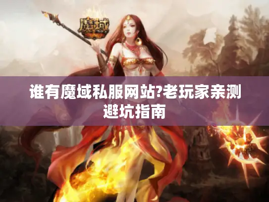 谁有魔域私服网站?老玩家亲测避坑指南 谁有魔域私服网站?老玩家亲测避坑指南