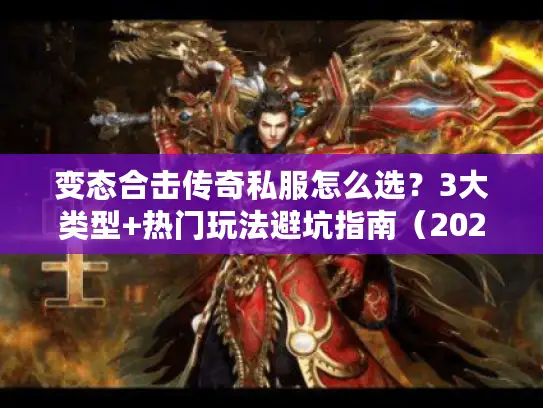 变态合击传奇私服怎么选？3大类型+热门玩法避坑指南（2026实测）