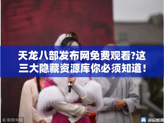 天龙八部发布网免费观看?这三大隐藏资源库你必须知道！