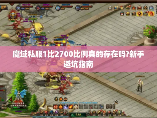 魔域私服1比2700比例真的存在吗?新手避坑指南