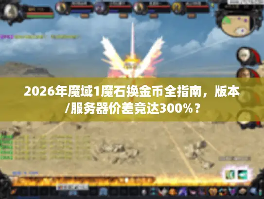 2026年魔域1魔石换金币全指南，版本/服务器价差竟达300%？