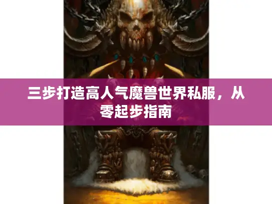 三步打造高人气魔兽世界私服，从零起步指南