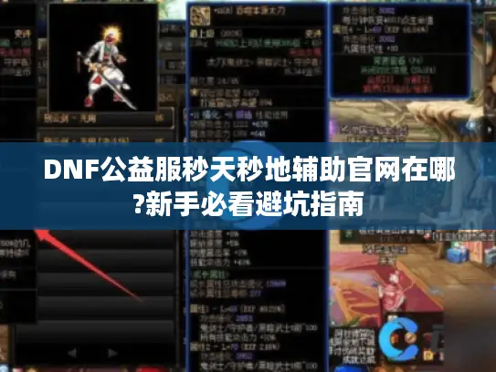 DNF公益服秒天秒地辅助官网在哪?新手必看避坑指南
