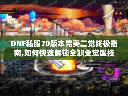 DNF私服70版本完美二觉终极指南,如何快速解锁全职业觉醒技能?