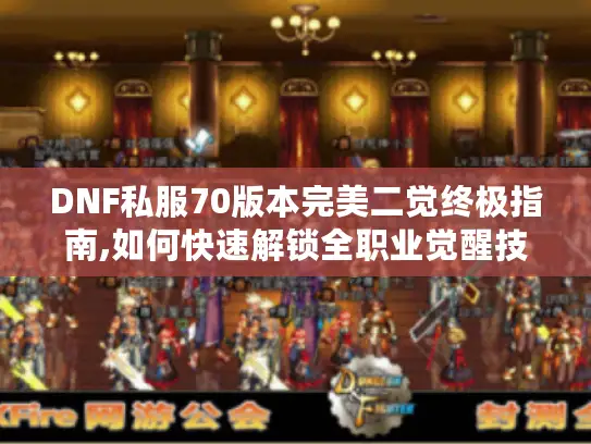 DNF私服70版本完美二觉终极指南,如何快速解锁全职业觉醒技能?