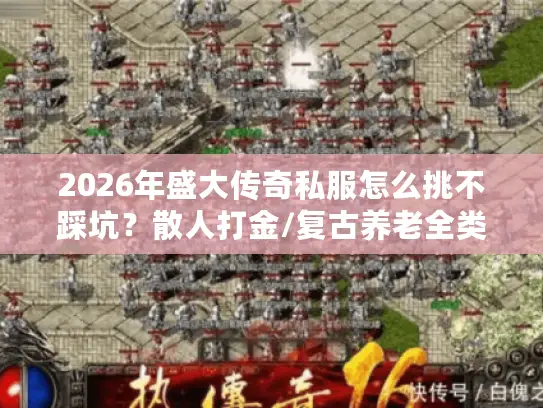 2026年盛大传奇私服怎么挑不踩坑？散人打金/复古养老全类型适配指南