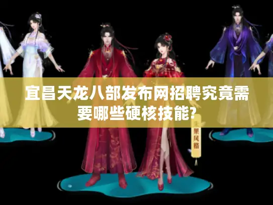 宜昌天龙八部发布网招聘究竟需要哪些硬核技能?