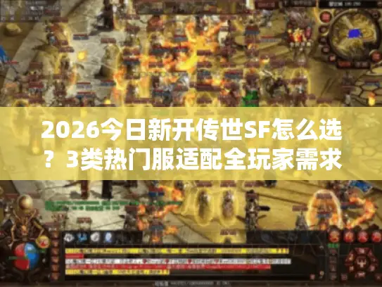 2026今日新开传世SF怎么选？3类热门服适配全玩家需求避坑指南