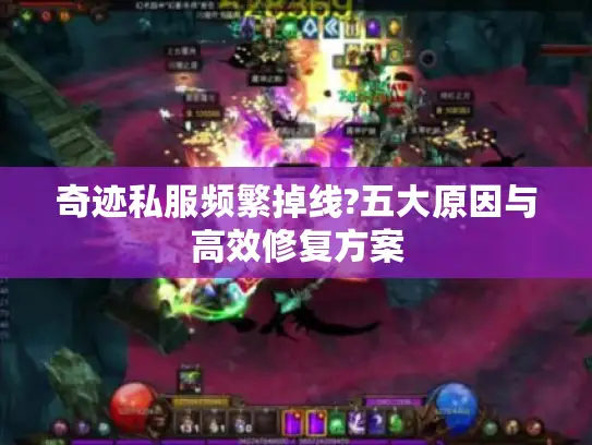 奇迹私服频繁掉线?五大原因与高效修复方案