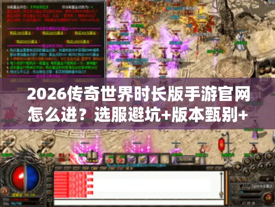 2026传奇世界时长版手游官网怎么进?选服避坑+版本甄别+资源获取全攻略 2026传奇世界时长版手游官网怎么进?选服避坑+版本甄别+资源获取全攻略