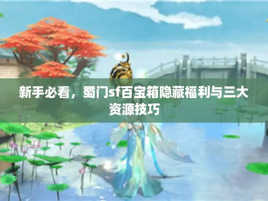 新手必看，蜀门sf百宝箱隐藏福利与三大资源技巧