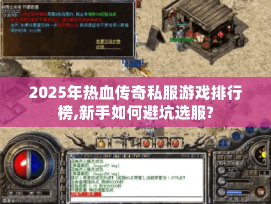 2025年热血传奇私服游戏排行榜,新手如何避坑选服? 2025年热血传奇私服游戏排行榜,新手如何避坑选服?