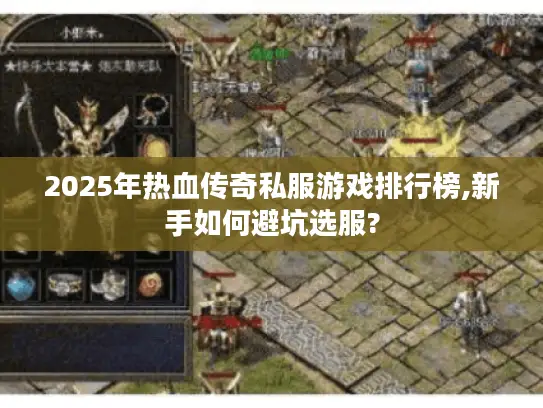 2025年热血传奇私服游戏排行榜,新手如何避坑选服? 2025年热血传奇私服游戏排行榜,新手如何避坑选服?